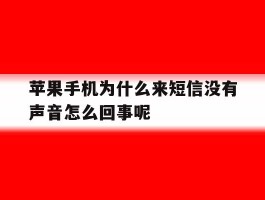 苹果手机为什么来短信没有声音怎么回事呢的简单介绍