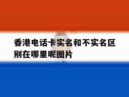 香港电话卡实名和不实名区别在哪里呢图片