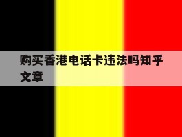 购买香港电话卡违法吗知乎文章