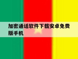 加密通话软件下载安卓免费版手机
