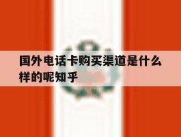 国外电话卡购买渠道是什么样的呢知乎的简单介绍