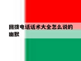 关于回拨电话话术大全怎么说的幽默的信息