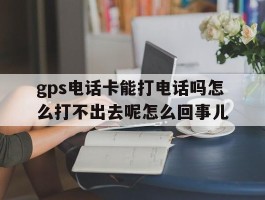 包含gps电话卡能打电话吗怎么打不出去呢怎么回事儿的词条