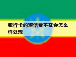 银行卡的短信费不交会怎么样处理