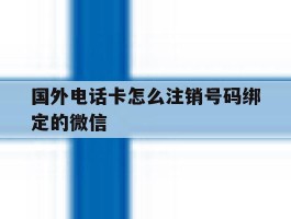 国外电话卡怎么注销号码绑定的微信