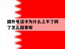 关于国外电话卡为什么上不了网了怎么回事呢的信息