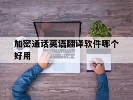 加密通话英语翻译软件哪个好用