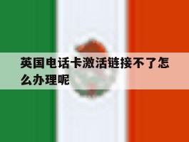 英国电话卡激活链接不了怎么办理呢