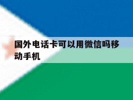 国外电话卡可以用微信吗移动手机