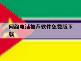 网络电话推荐软件免费版下载的简单介绍