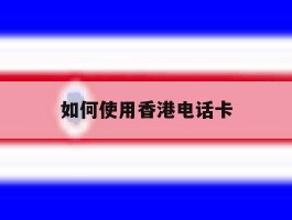 如何使用香港电话卡