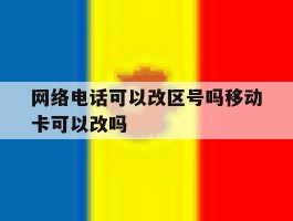网络电话可以改区号吗移动卡可以改吗的简单介绍