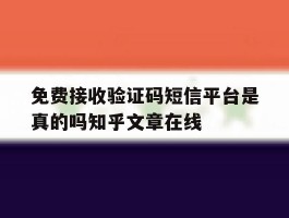 关于免费接收验证码短信平台是真的吗知乎文章在线的信息