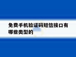 免费手机验证码短信接口有哪些类型的的简单介绍