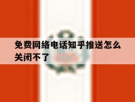 免费网络电话知乎推送怎么关闭不了