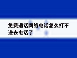 免费通话网络电话怎么打不进去电话了