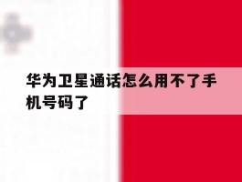 华为卫星通话怎么用不了手机号码了