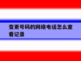变更号码的网络电话怎么查看记录