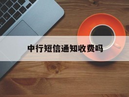 中行短信通知收费吗