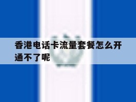 关于香港电话卡流量套餐怎么开通不了呢的信息