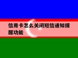 信用卡怎么关闭短信通知提醒功能