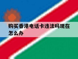 购买香港电话卡违法吗现在怎么办