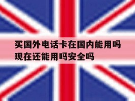 买国外电话卡在国内能用吗现在还能用吗安全吗的简单介绍