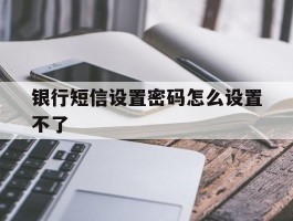 银行短信设置密码怎么设置不了