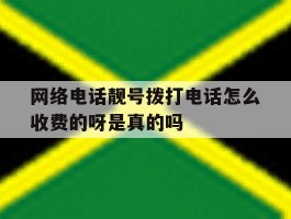 关于网络电话靓号拨打电话怎么收费的呀是真的吗的信息