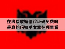 在线接收短信验证码免费吗是真的吗知乎文章在哪里看的简单介绍