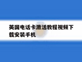 英国电话卡激活教程视频下载安装手机