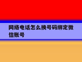网络电话怎么换号码绑定微信账号