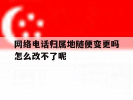 关于网络电话归属地随便变更吗怎么改不了呢的信息